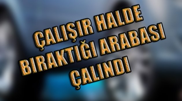 Çalışır halde bıraktığı otomobil çalındı