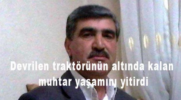 Devrilen traktörünün altında kalan muhtar yaşamını yitirdi