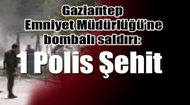 Gaziantep Emniyet Müdürlüğü'ne hain saldırı