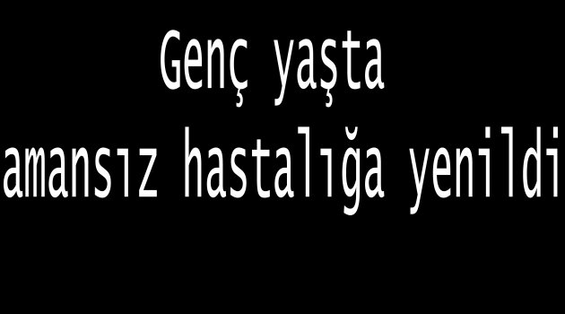 Genç yaşta yaşamını yitirdi