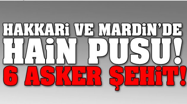 Hakkari ve Mardin'de hain pusu!.. 6 asker şehit!