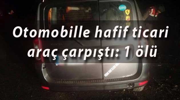 Otomobille hafif ticari araç çarpıştı: 1 ölü