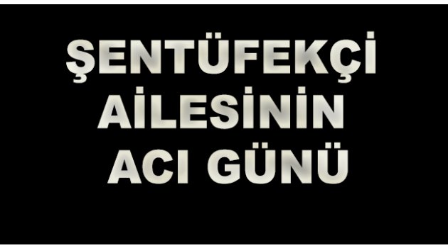 Şentüfekçi ailesinin acı günü