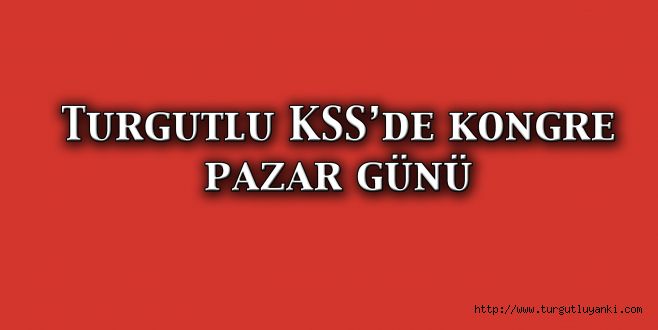 Turgutlu KSS’de kongre pazar günü