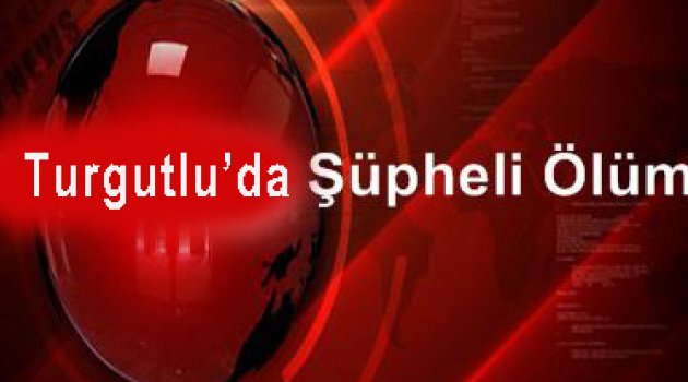  Turgutlu'da şüpheli ölüm