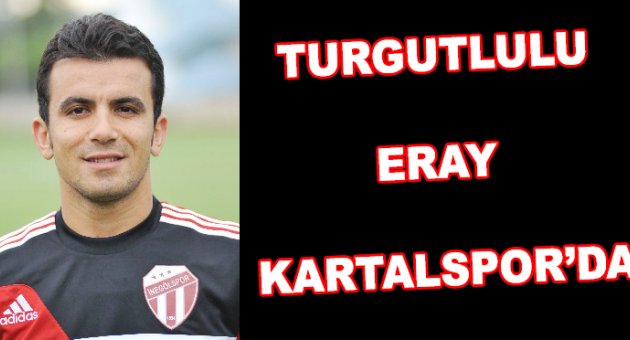 Turgutlulu Eray Kartalspor’a transfer oldu