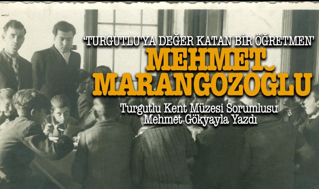 TURGUTLU'YA DEĞER KATAN BİR ÖĞRETMEN:  MEHMET MARANGOZOĞLU