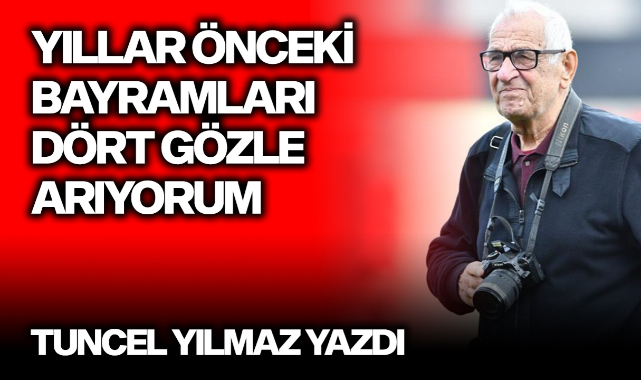 Yıllar önceki bayramları dört gözle arıyorum