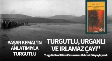 YAŞAR KEMAL'İN ANLATIMIYLA TURGUTLU, URGANLI VE IRLAMAZ ÇAYI
