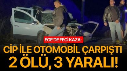 Ege'de feci kaza: Cip ile otomobil çarpıştı 2 ölü, 3 yaralı!