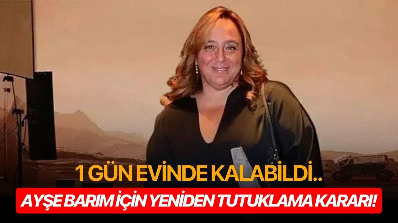 Ayşe Barım için yeniden tutuklama kararı!