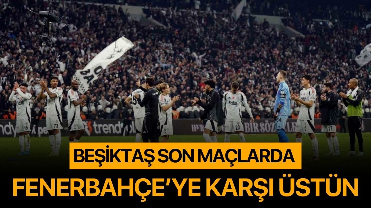 Beşiktaş son maçlarda Fenerbahçe’ye karşı üstün