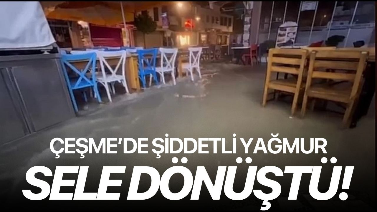 Çeşme’de şiddetli yağmur sele dönüştü!