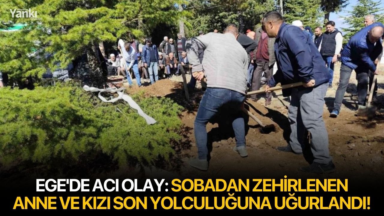Ege'de acı olay: Sobadan zehirlenen anne ve kızı son yolculuğuna uğurlandı!
