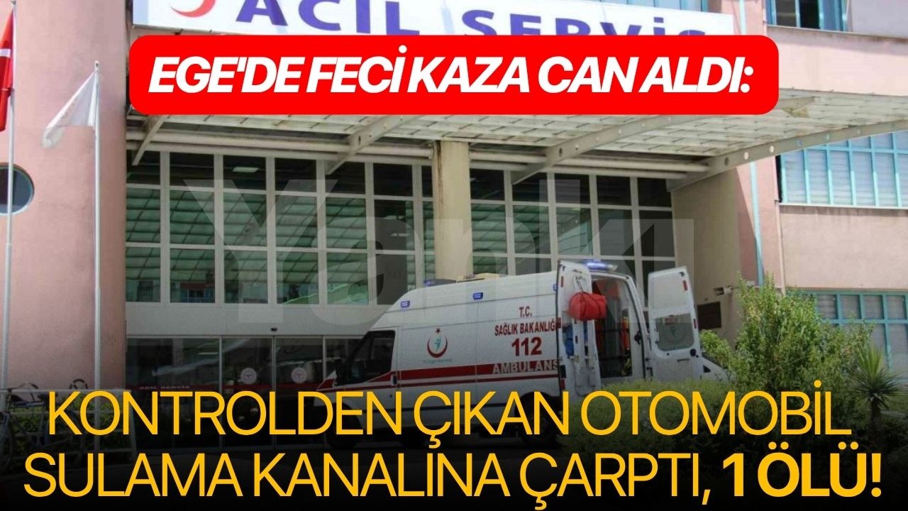 Ege'de feci kaza can aldı: Kontrolden çıkan otomobil sulama kanalına çarptı, 1 ölü!