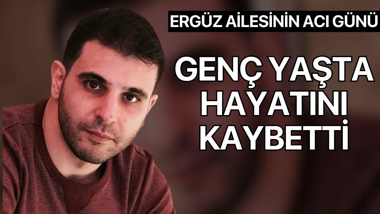Genç yaşta hayatını kaybetti: Ergüz Ailesi'nin acı günü