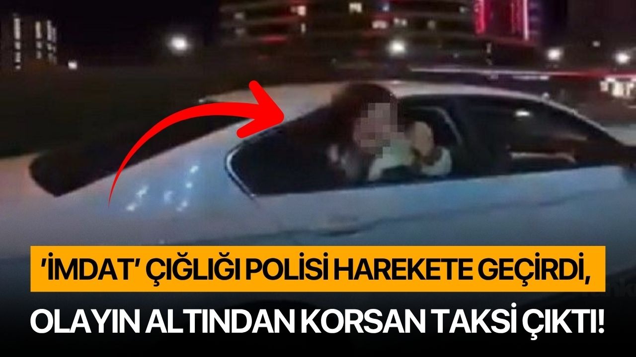 ’İmdat’ çığlığı polisi harekete geçirdi, olayın altından korsan taksi çıktı!