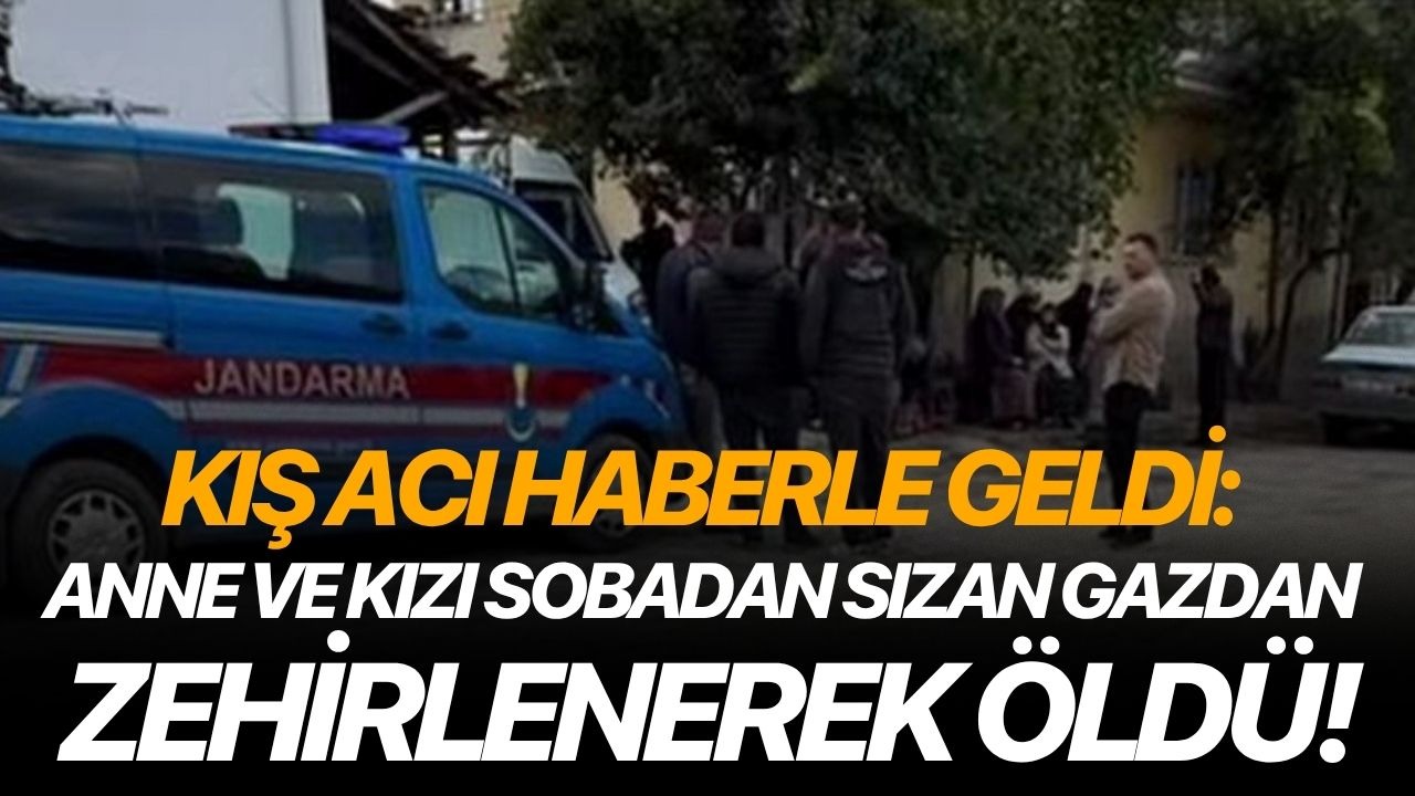 Kış acı haberle geldi: Anne ve kızı sobadan sızan gazdan zehirlenerek öldü!