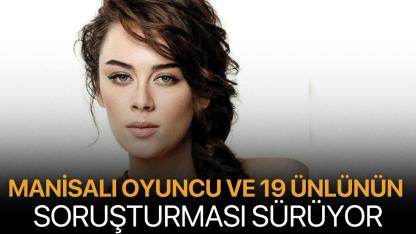 Manisalı oyuncu ve 19 ünlünün soruşturması sürüyor