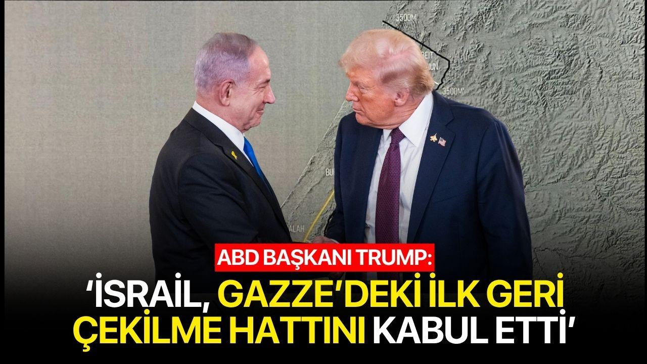 Trump: "İsrail, Gazze’deki ilk geri çekilme hattını kabul etti"