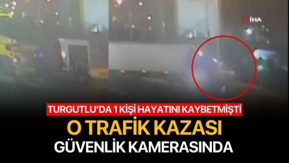 Turgutlu'da 1 kişinin hayatını kaybettiği kaza güvenlik kamerasında