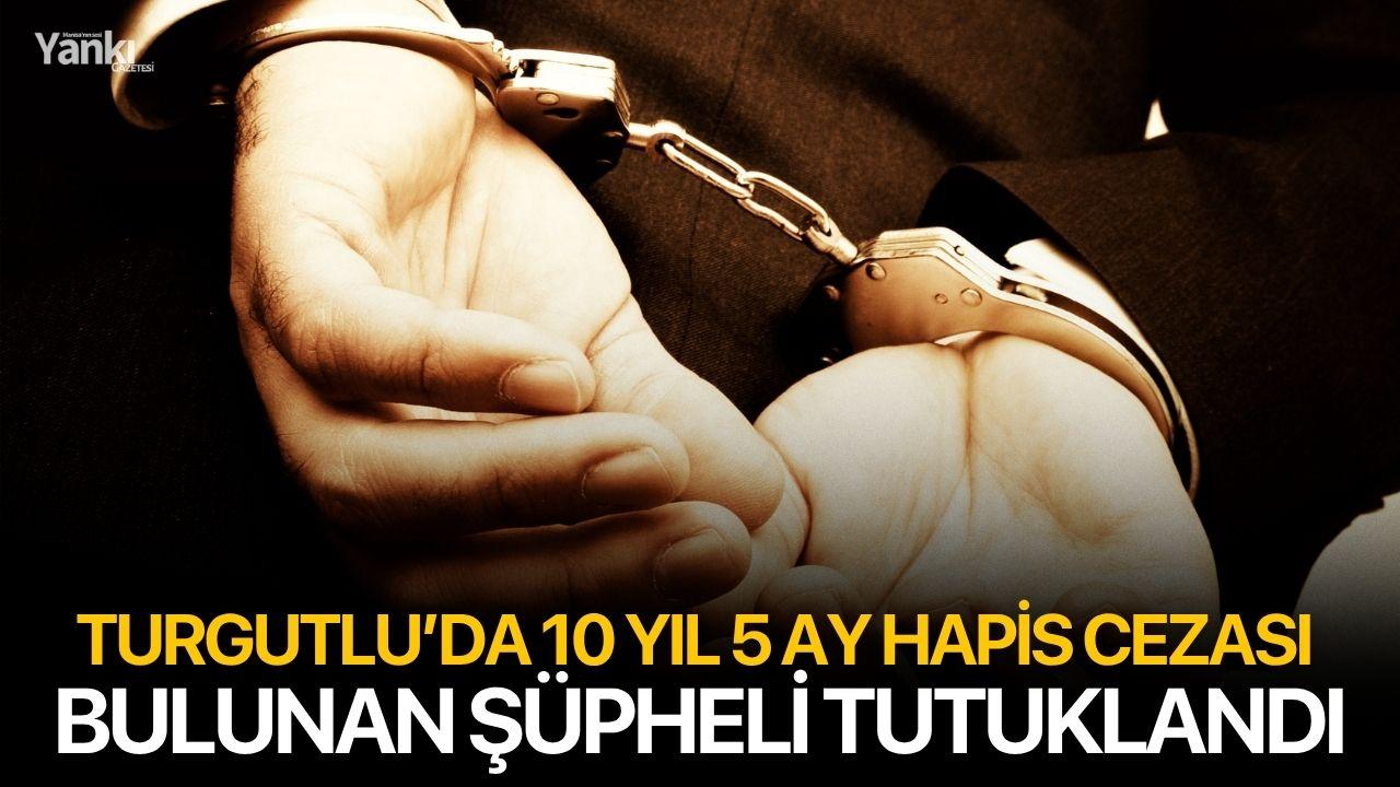 Turgutlu’da 10 Yıl 5 Ay Hapis Cezası Bulunan Şüpheli Tutuklandı
