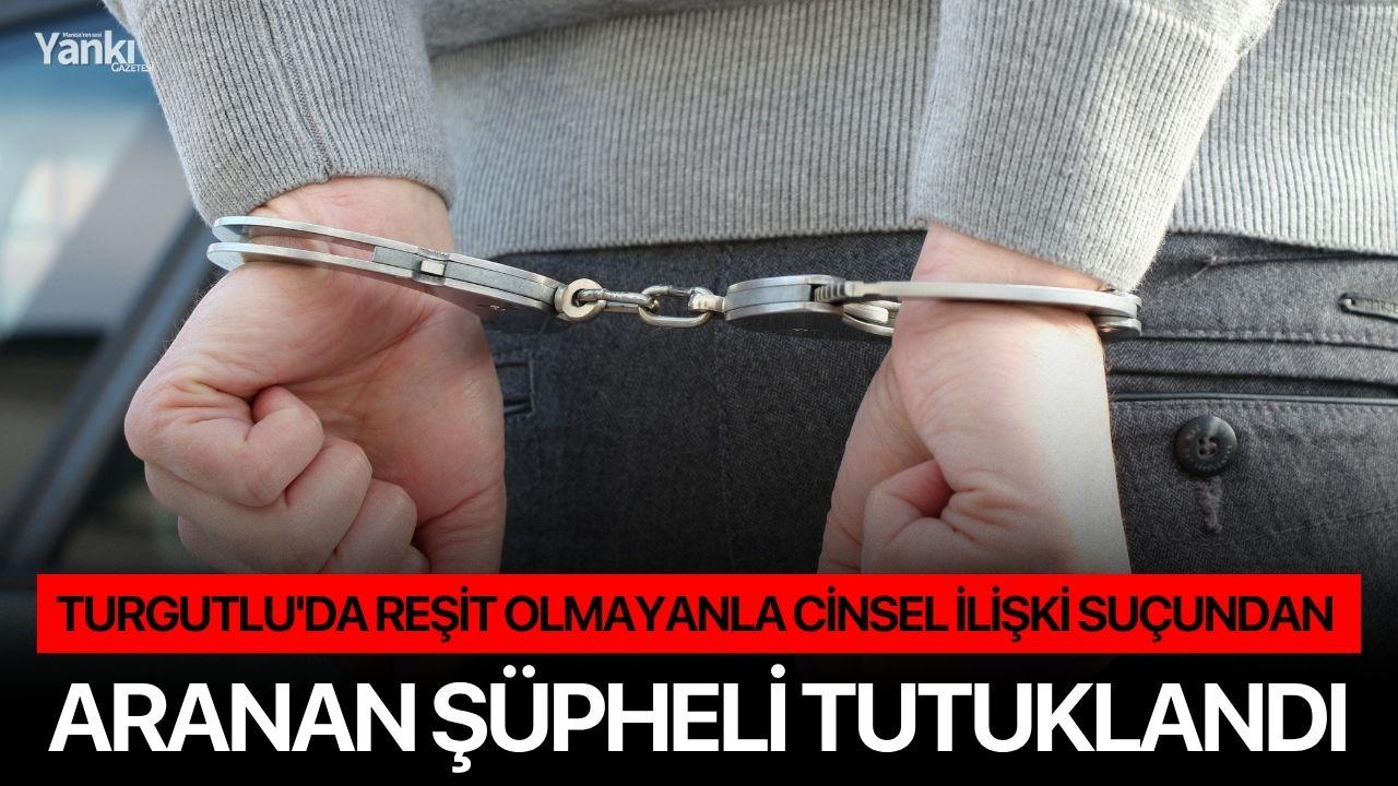 Turgutlu'da reşit olmayanla cinsel ilişki suçundan aranan şüpheli tutuklandı