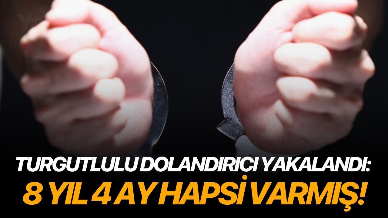 Turgutlulu dolandırıcı yakalandı: 8 yıl 4 ay hapsi varmış!