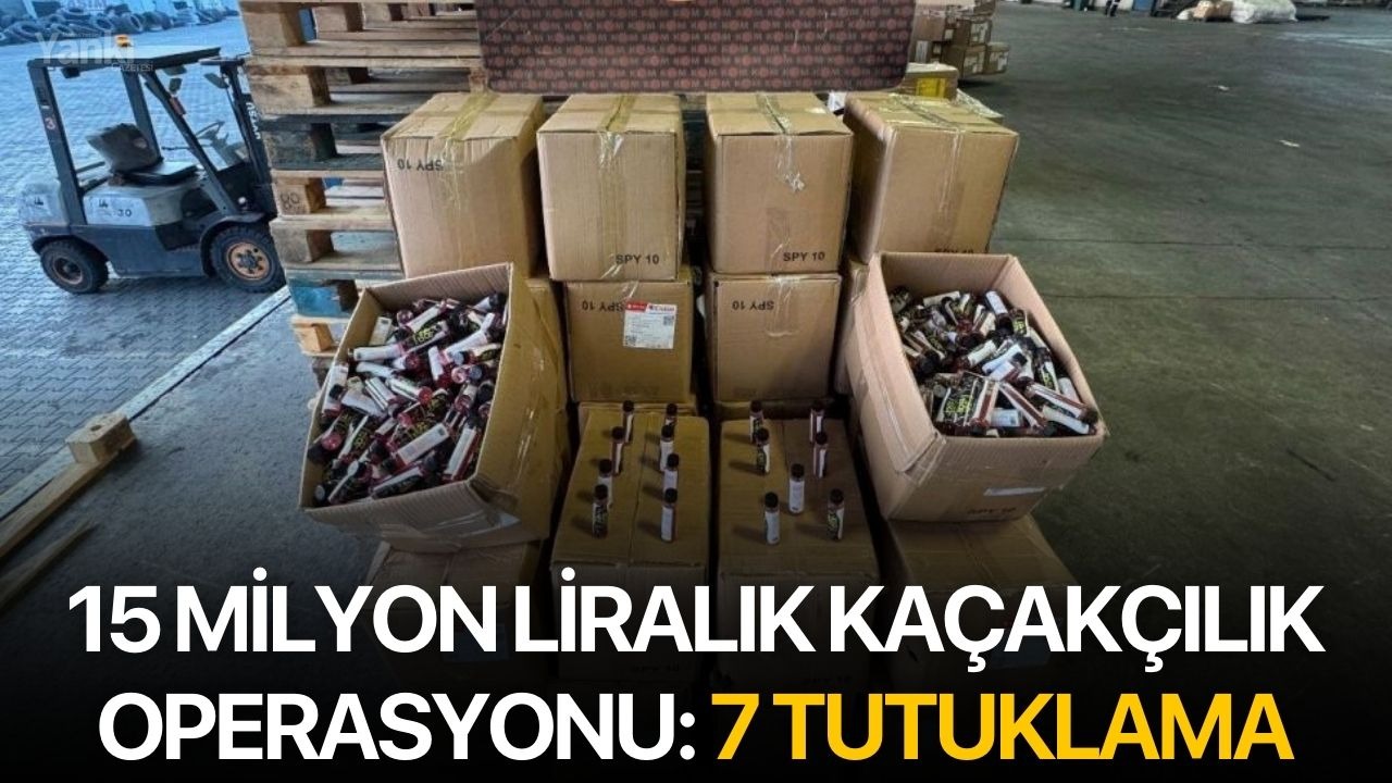 15 milyon liralık kaçakçılık operasyonu: 7 tutuklama