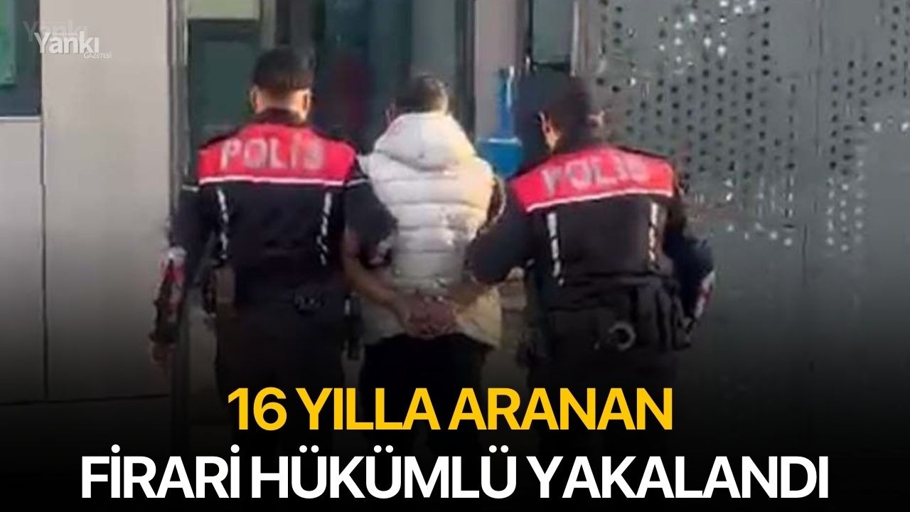 16 yılla aranan firari hükümlü yakalandı