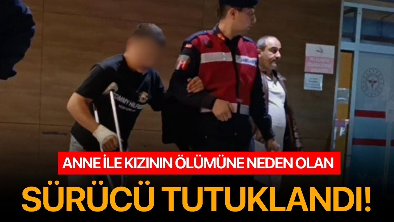 Anne ile kızının ölümüne neden olan sürücü tutuklandı!