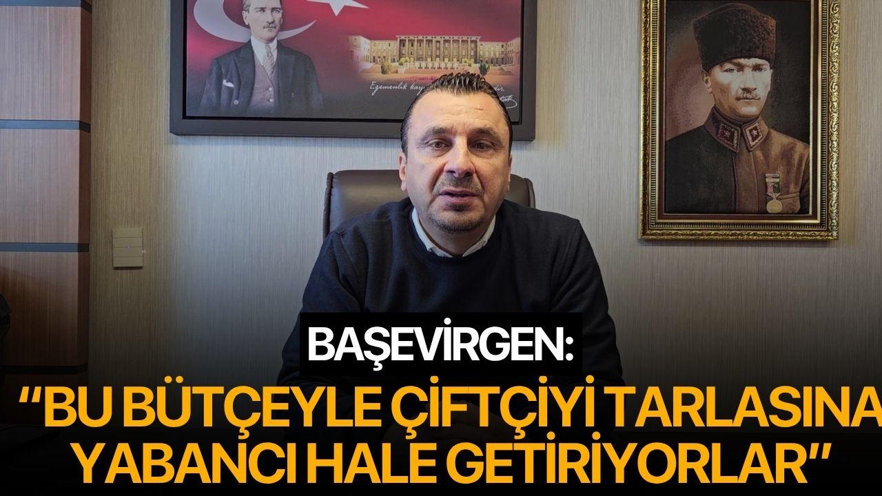 BAŞEVİRGEN: “BU BÜTÇEYLE ÇİFTÇİYİ TARLASINA YABANCI HALE GETİRİYORLAR”