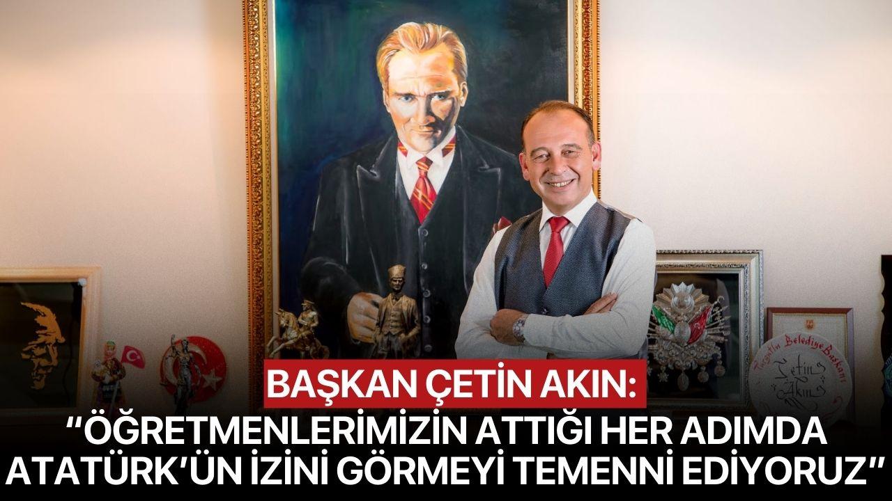 Başkan Çetin Akın: “Öğretmenlerimizin attığı her adımda Atatürk’ün izini görmeyi temenni ediyoruz”