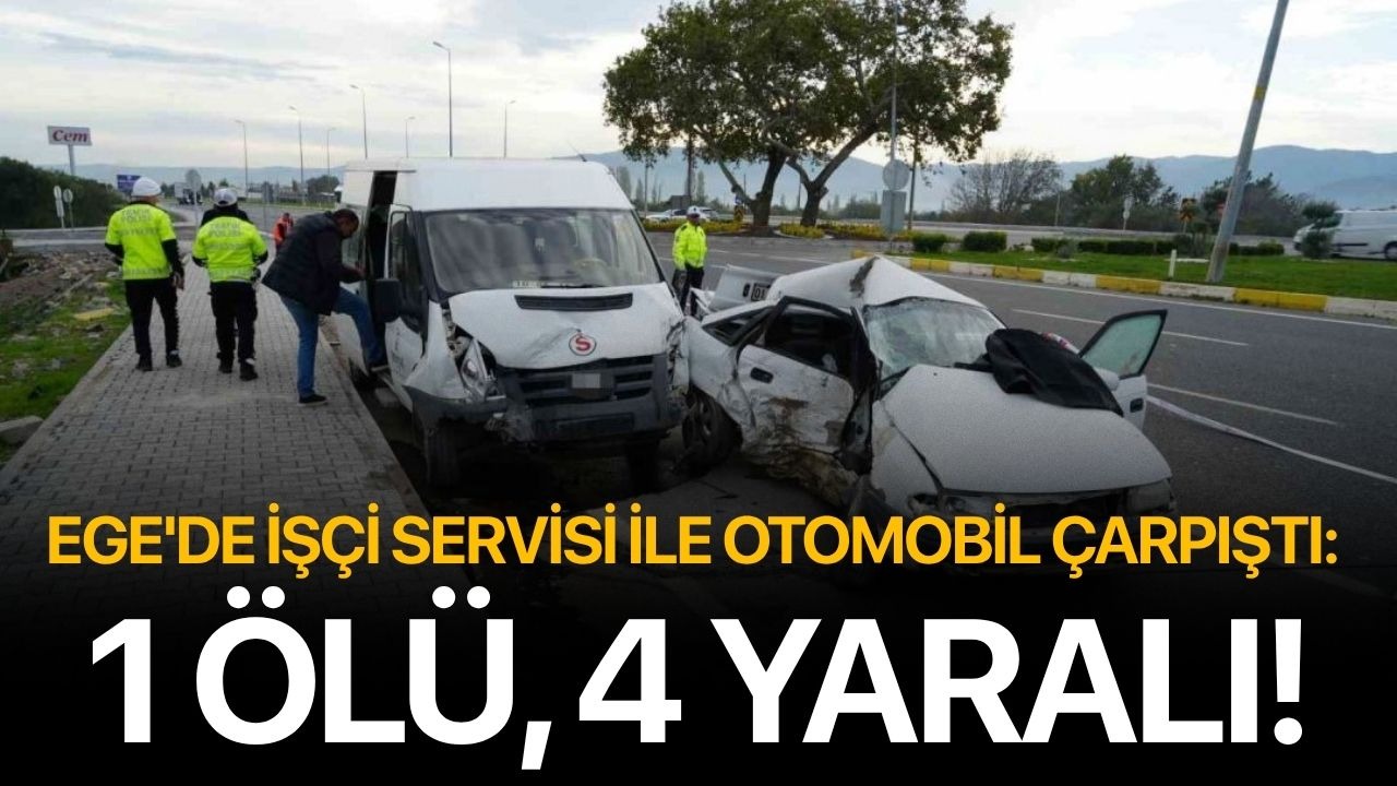 Ege'de işçi servisi ile otomobil çarpıştı: 1 ölü, 4 yaralı!