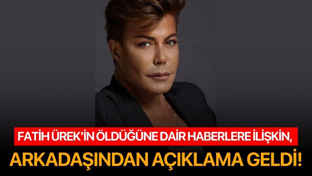 Fatih Ürek’in öldüğüne dair haberlere ilişkin, arkadaşından açıklama geldi!