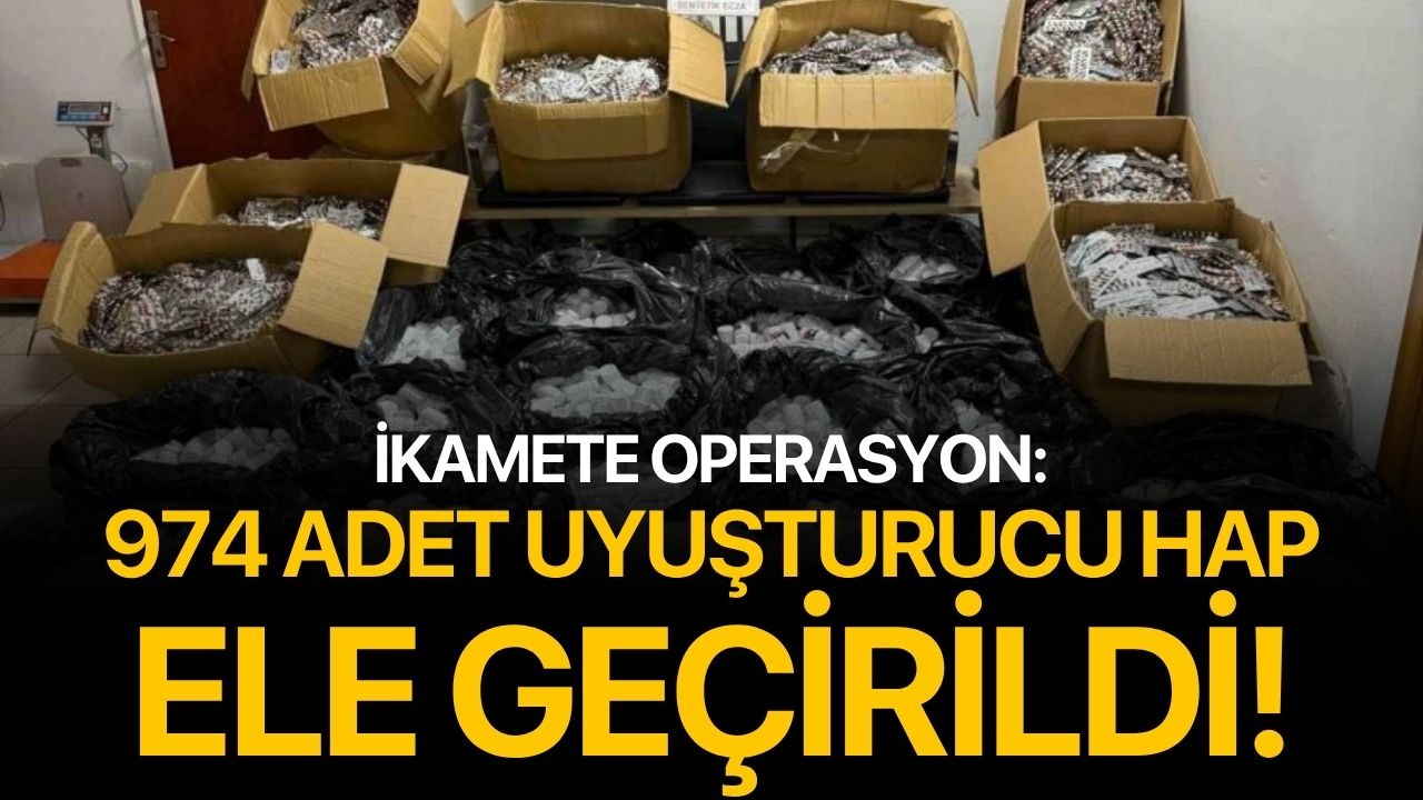 İkamete operasyon: 974 adet uyuşturucu hap ele geçirildi!