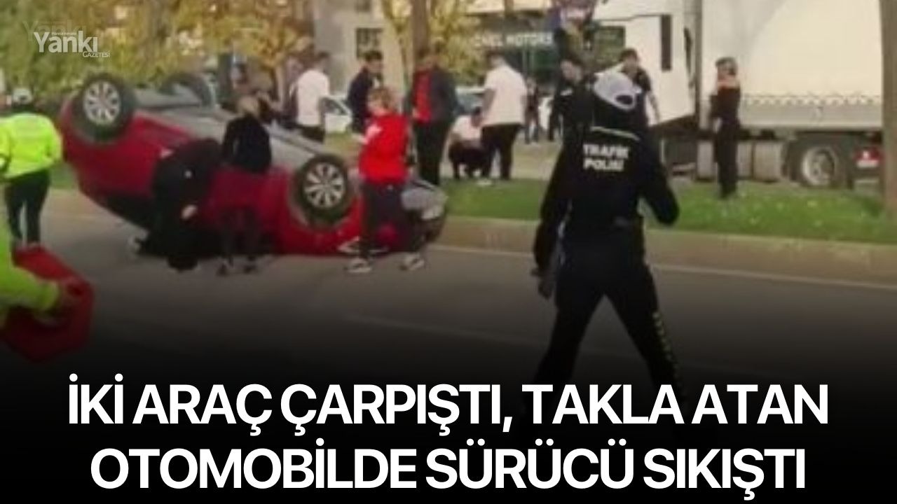 İki araç çarpıştı, takla atan otomobilde sürücü sıkıştı