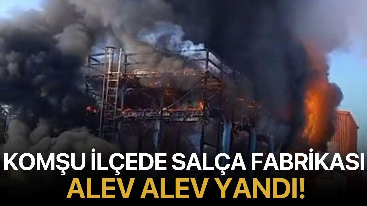 Komşu ilçede salça fabrikası alev alev yandı!