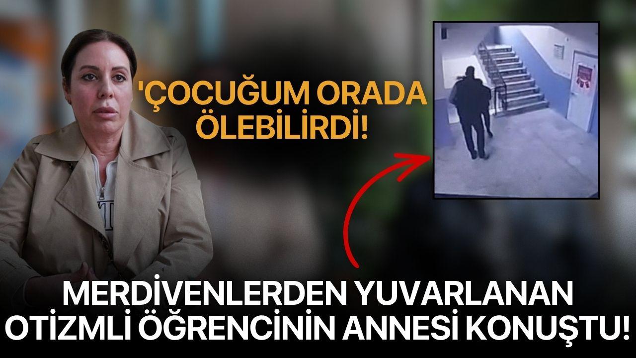 MERDİVENLERDEN YUVARLANAN OTİZMLİ ÖĞRENCİNİN ANNESİ KONUŞTU! 'Çocuğum orada ölebilirdi!
