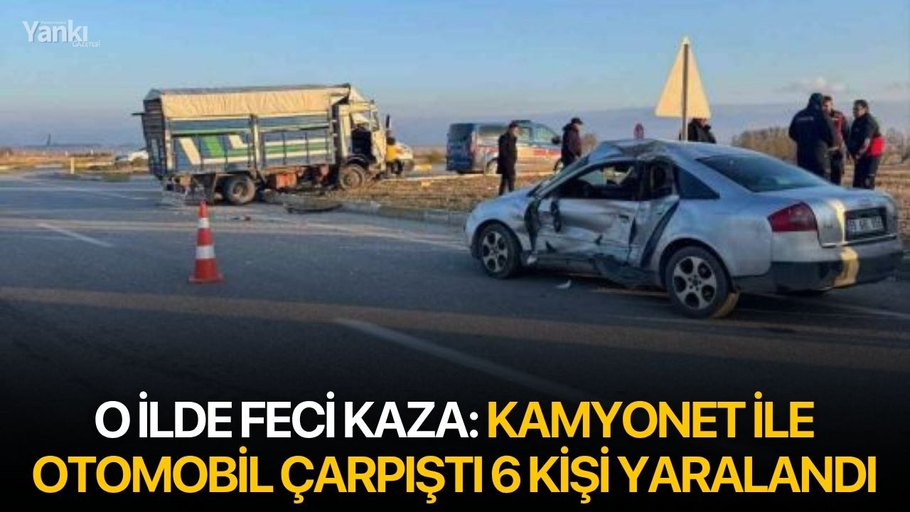 O ilde feci kaza: Kamyonet ile otomobil çarpıştı 6 kişi yaralandı