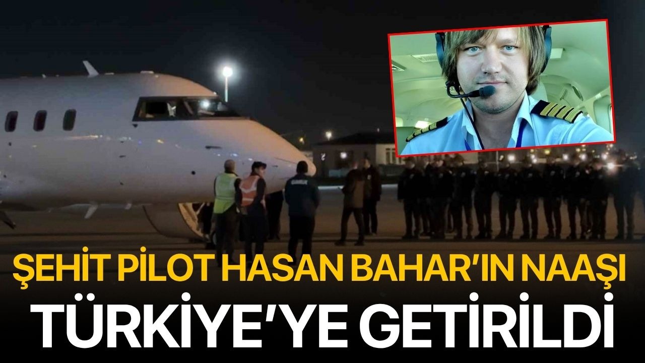 Şehit pilot Hasan Bahar’ın naaşı Türkiye’ye getirildi