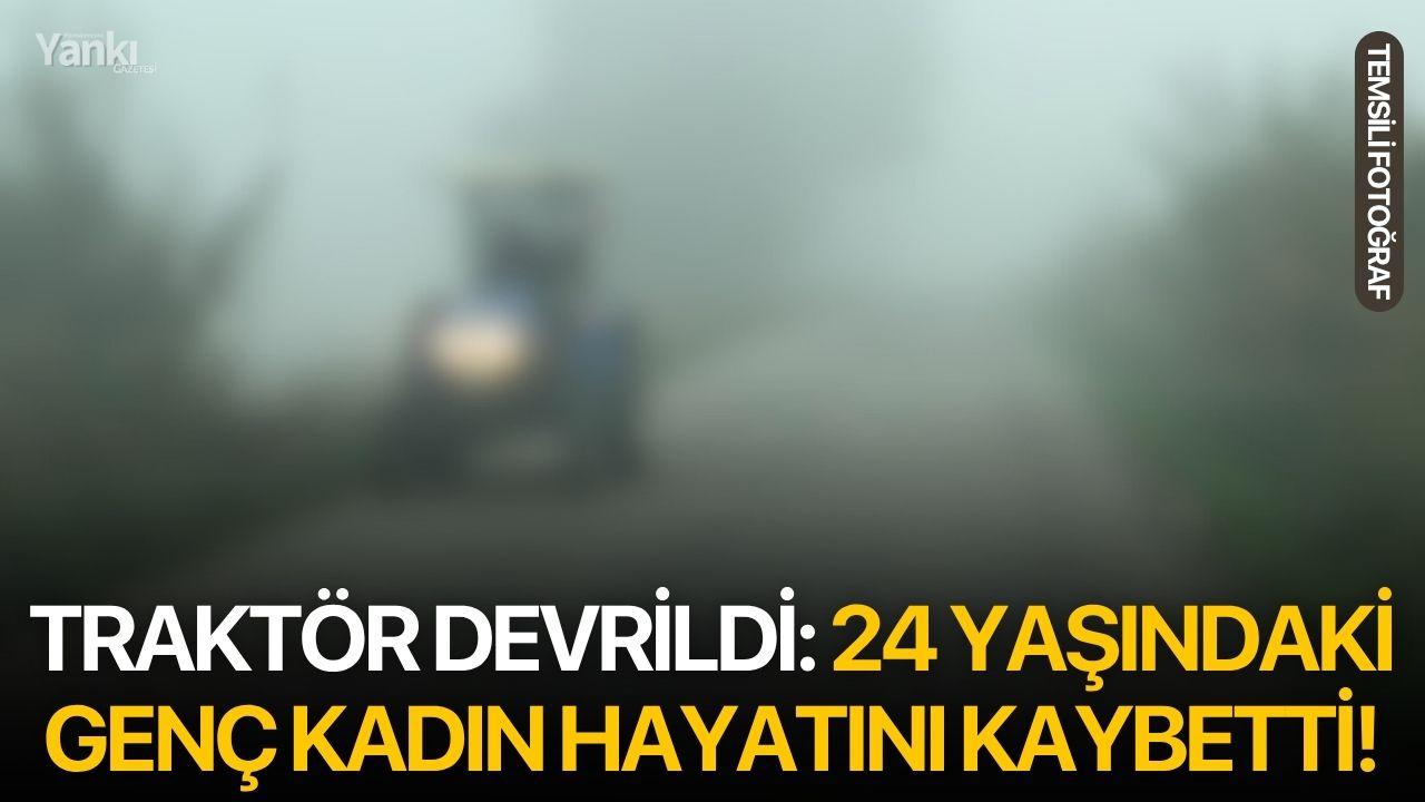 Traktör devrildi: 24 yaşındaki genç kadın hayatını kaybetti!
