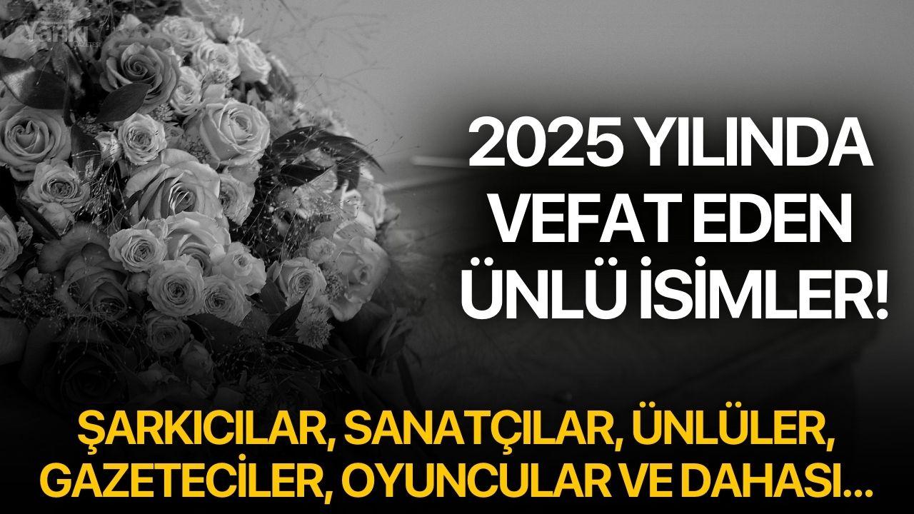 2025 yılında vefat eden ünlü isimler!