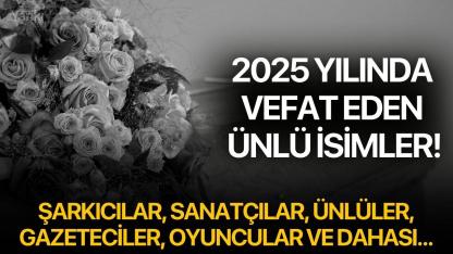 2025 yılında vefat eden ünlü isimler!