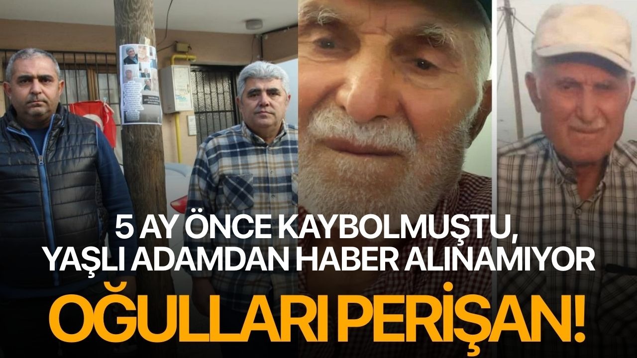 5 ay önce kaybolmuştu, yaşlı adamdan haber alınamıyor: Oğulları perişan!
