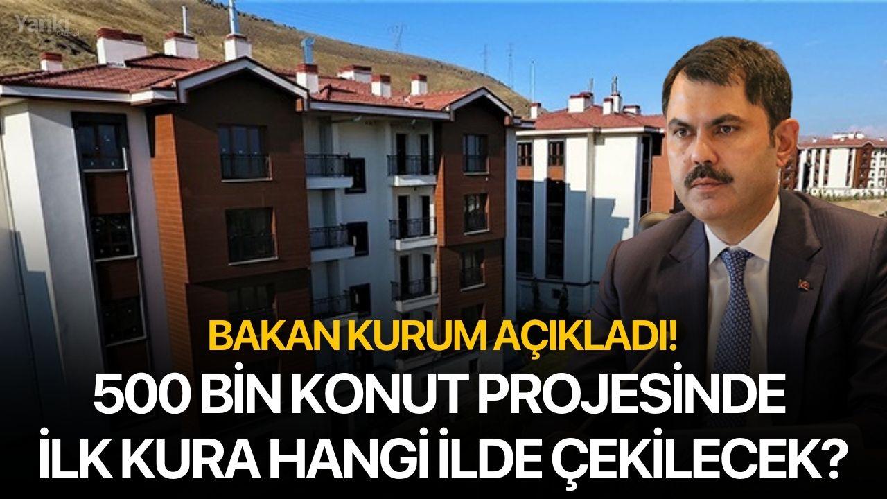 500 bin konut projesinde ilk kura hangi ilde çekilecek? Bakan Kurum açıkladı!