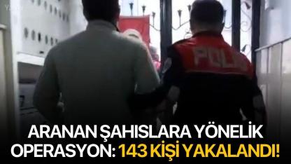 Aranan şahıslara yönelik operasyon: 143 kişi yakalandı!