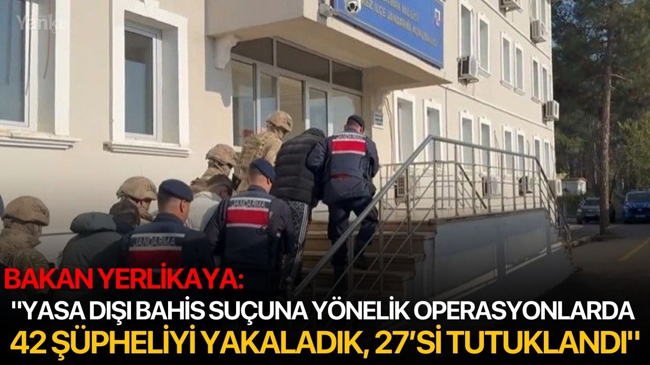 Bakan Yerlikaya: "Yasa dışı bahis suçuna yönelik operasyonlarda 42 şüpheliyi yakaladık, 27’si tutuklandı"