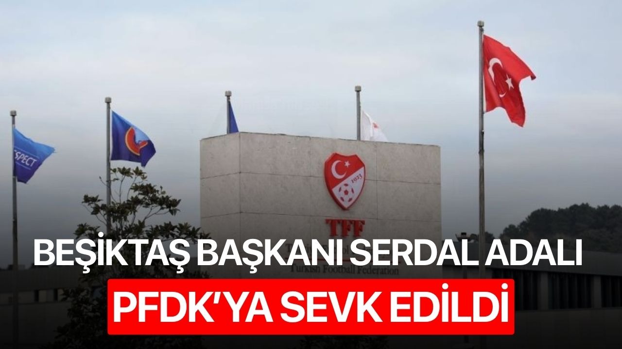 Beşiktaş Başkanı Serdal Adalı PFDK’ya sevk edildi