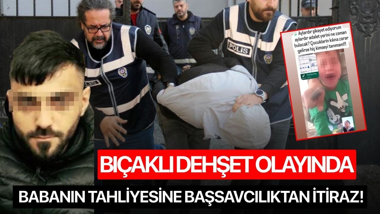 Bıçaklı dehşet olayında babanın tahliyesine Başsavcılıktan itiraz!